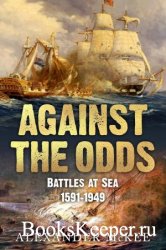 Against the Odds: Battles at Sea, 1591-1949 (Trials and Tribulations at Sea)
