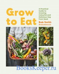 Grow to Eat: Growing Colourful And Tasty Vegetables From Seed