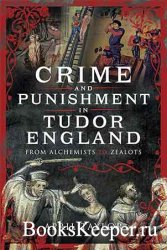 Crime and Punishment in Tudor England: From Alchemists to Zealots