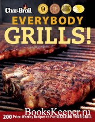 Everybody Grills!: 200 Prize-Worthy Recipes to Put Sizzle on Your Grill (Char-broil)
