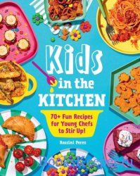 Kids in the Kitchen: 70+ Fun Recipes for Young Chefs to Stir Up!