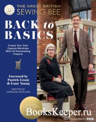 The Great British Sewing Bee: Back to Basics: Create Your Own Capsule Wardrobe With 23 Dressmaking Projects 